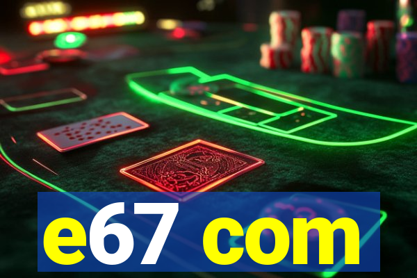 e67 com